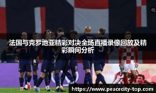 法国与克罗地亚精彩对决全场直播录像回放及精彩瞬间分析